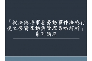 「從法與時事看勞動事件法施行後之勞資互動與管理策略解析」系列講座